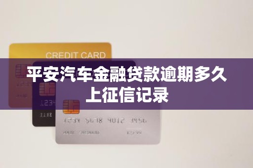 平安汽车金融贷款逾期多久上征信记录