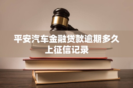 平安汽车金融贷款逾期多久上征信记录