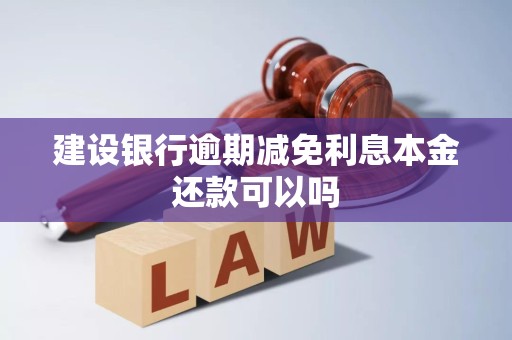 建设银行逾期减免利息本金还款可以吗