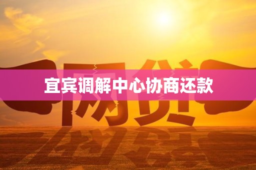 宜宾调解中心协商还款