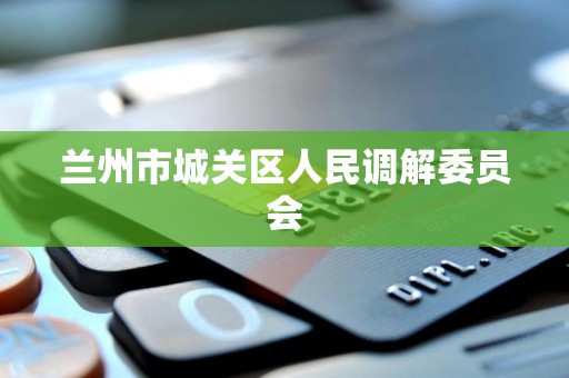 兰州市城关区人民调解委员会