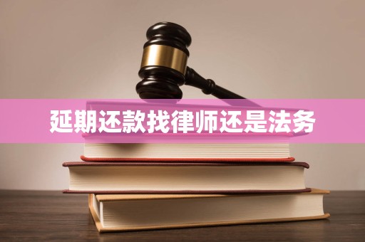 延期还款找律师还是法务 延期还款找律师还是法务