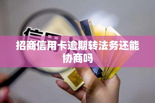 招商信用卡逾期转法务还能协商吗 招商信用卡逾期转法务还能协商吗