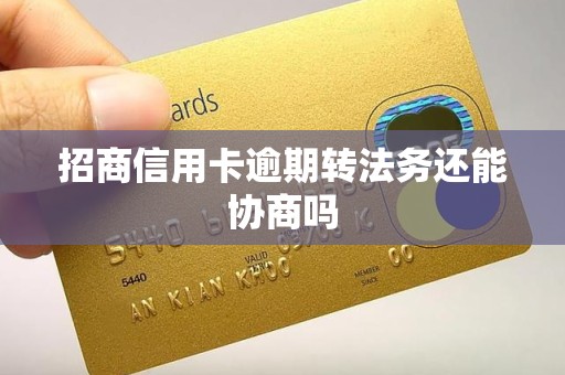 招商信用卡逾期转法务还能协商吗 招商信用卡逾期转法务还能协商吗