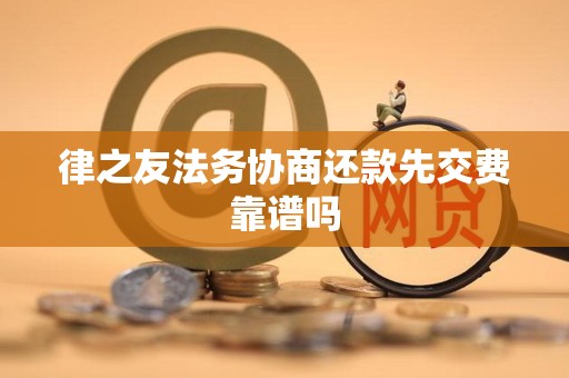 律之友法务协商还款先交费靠谱吗