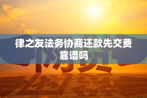 律之友法务协商还款先交费靠谱吗