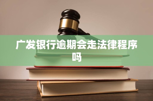 广发银行逾期会走法律程序吗