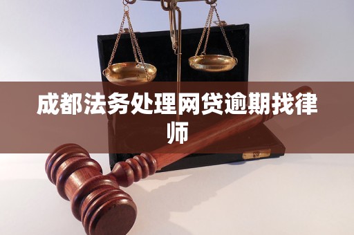 成都法务处理网贷逾期找律师 成都法务处理网贷逾期找律师