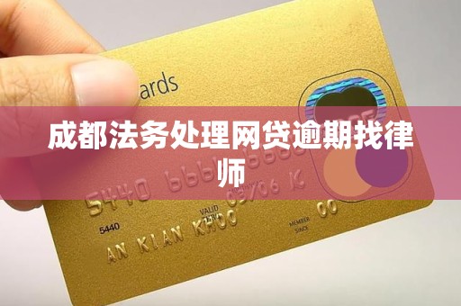成都法务处理网贷逾期找律师 成都法务处理网贷逾期找律师
