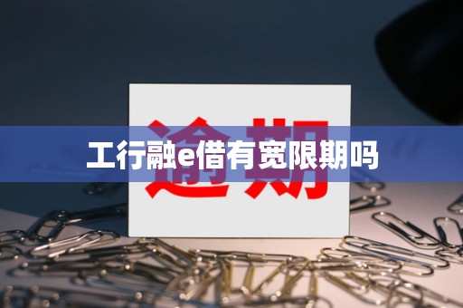 工行融e借有宽限期吗 工行融e借有宽限期吗