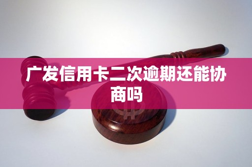 广发信用卡二次逾期还能协商吗
