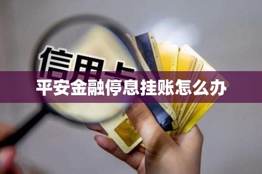 平安金融停息挂账怎么办 平安金融停息挂账怎么办