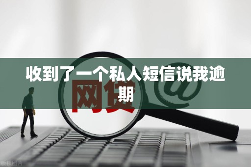 收到了一个私人短信说我逾期