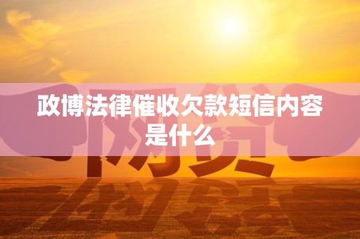 政博法律催收欠款短信内容是什么
