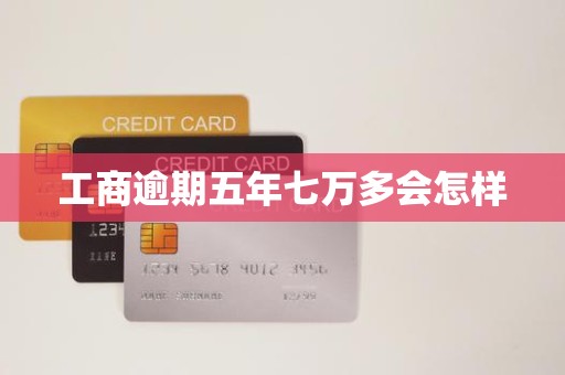 工商逾期五年七万多会怎样