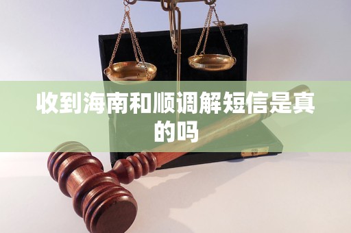 收到海南和顺调解短信是真的吗