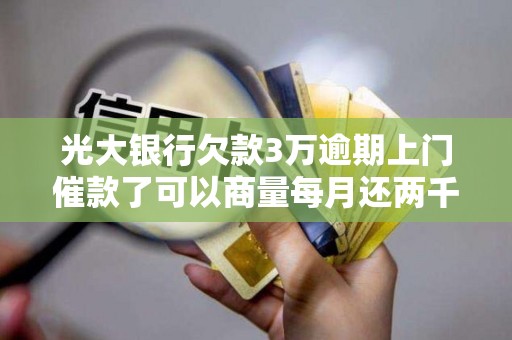 光大银行欠款3万逾期上门催款了可以商量每月还两千吗