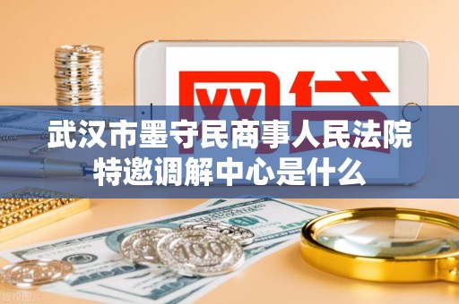 武汉市墨守民商事人民法院特邀调解中心是什么