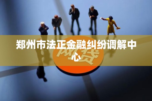 郑州市法正金融纠纷调解中心