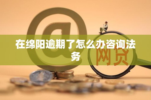 在绵阳逾期了怎么办咨询法务 在绵阳逾期了怎么办咨询法务