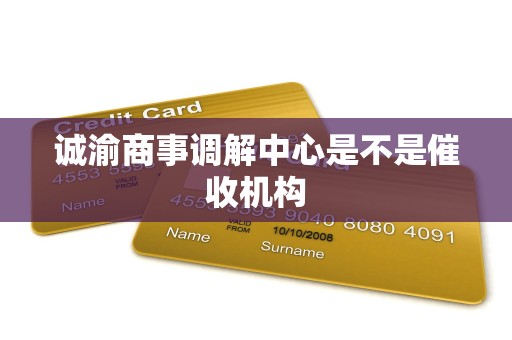 诚渝商事调解中心是不是催收机构 诚渝商事调解中心是不是催收机构