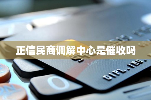 正信民商调解中心是催收吗