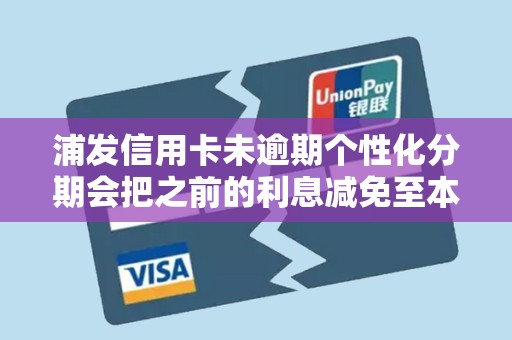 浦发信用卡未逾期个性化分期会把之前的利息减免至本金么 浦发信用卡未逾期个性化分期会把之前的利息减免至本金么