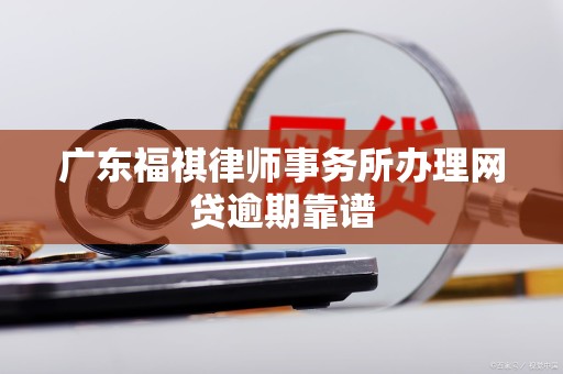 广东福祺律师事务所办理网贷逾期靠谱