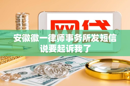 安徽徽一律师事务所发短信说要起诉我了
