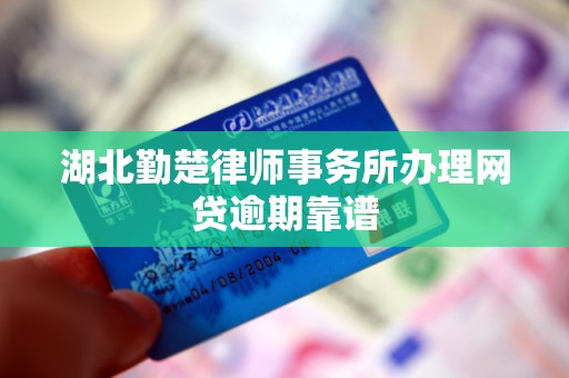 湖北勤楚律师事务所办理网贷逾期靠谱
