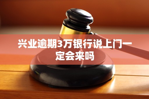 兴业逾期3万银行说上门一定会来吗