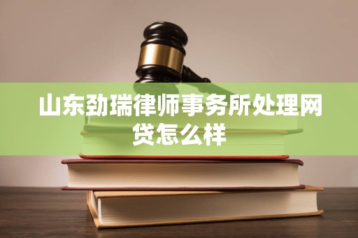 山东劲瑞律师事务所处理网贷怎么样
