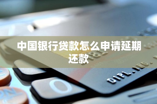中国银行贷款怎么申请延期还款