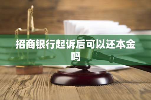 招商银行起诉后可以还本金吗 招商银行起诉后可以还本金吗