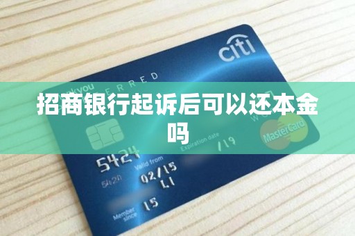 招商银行起诉后可以还本金吗 招商银行起诉后可以还本金吗