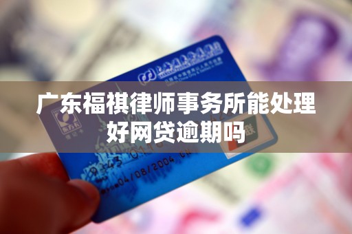 广东福祺律师事务所能处理好网贷逾期吗