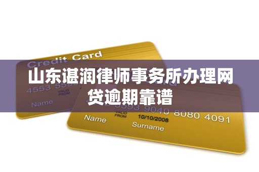 山东谌润律师事务所办理网贷逾期靠谱 山东谌润律师事务所办理网贷逾期靠谱