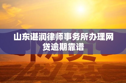 山东谌润律师事务所办理网贷逾期靠谱 山东谌润律师事务所办理网贷逾期靠谱