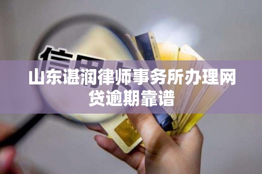 山东谌润律师事务所办理网贷逾期靠谱 山东谌润律师事务所办理网贷逾期靠谱