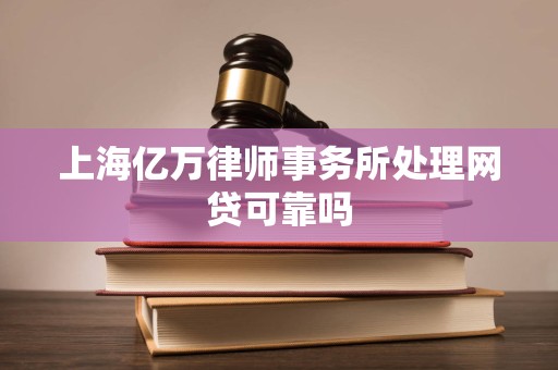 上海亿万律师事务所处理网贷可靠吗