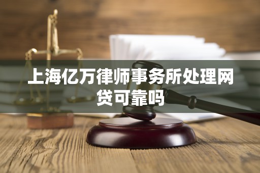上海亿万律师事务所处理网贷可靠吗