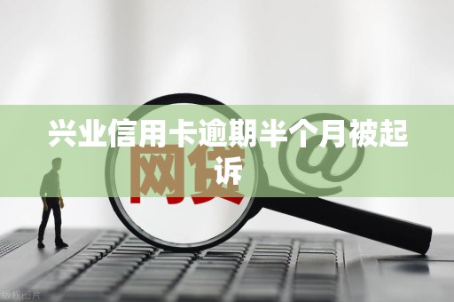 兴业信用卡逾期半个月被起诉 兴业信用卡逾期半个月被起诉