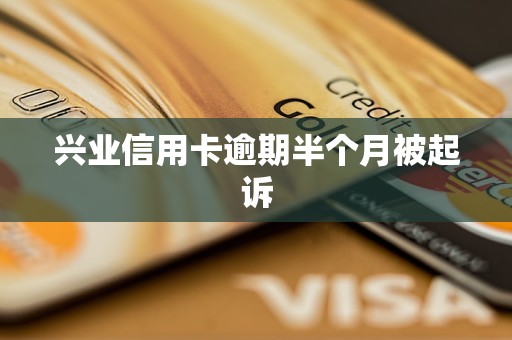 兴业信用卡逾期半个月被起诉 兴业信用卡逾期半个月被起诉