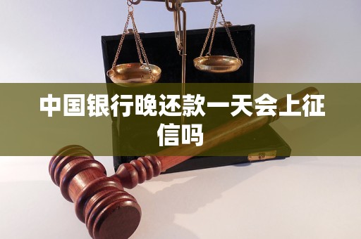 中国银行晚还款一天会上征信吗 中国银行晚还款一天会上征信吗