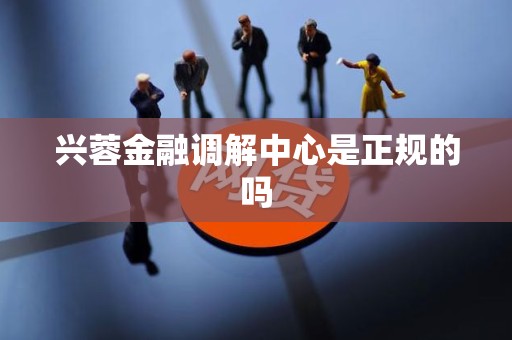 兴蓉金融调解中心是正规的吗