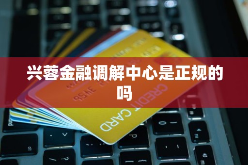 兴蓉金融调解中心是正规的吗