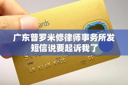 广东普罗米修律师事务所发短信说要起诉我了 广东普罗米修律师事务所发短信说要起诉我了