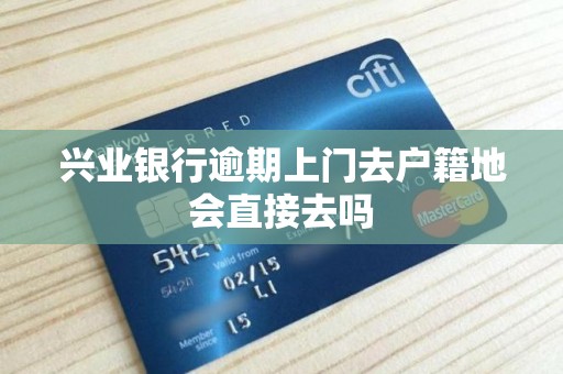 兴业银行逾期上门去户籍地会直接去吗