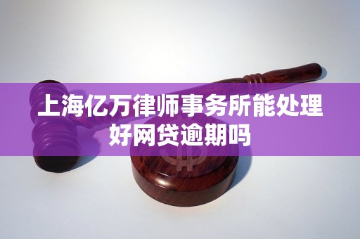 上海亿万律师事务所能处理好网贷逾期吗
