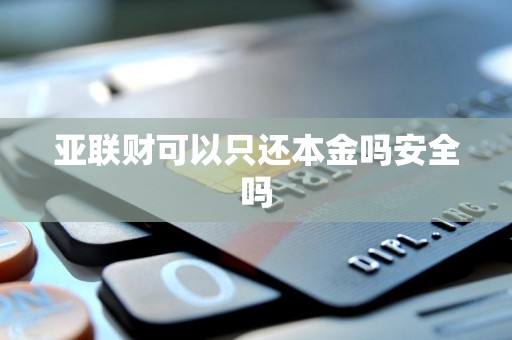 亚联财可以只还本金吗安全吗